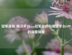 冠军足彩 赌注平台app冠军足彩与赌注平台APP的深度探索