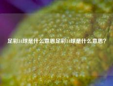 足彩34球是什么意思足彩34球是什么意思？