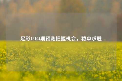 足彩18104期预测把握机会，稳中求胜