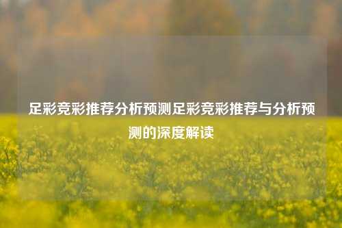 足彩竞彩推荐分析预测足彩竞彩推荐与分析预测的深度解读