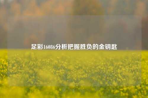 足彩16086分析把握胜负的金钥匙