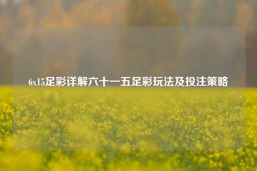6x15足彩详解六十一五足彩玩法及投注策略