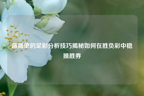 最简单的足彩分析技巧揭秘如何在胜负彩中稳操胜券