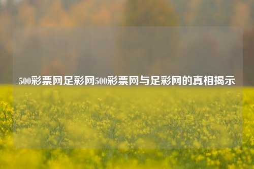 500彩票网足彩网500彩票网与足彩网的真相揭示