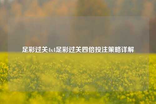 足彩过关4x4足彩过关四倍投注策略详解