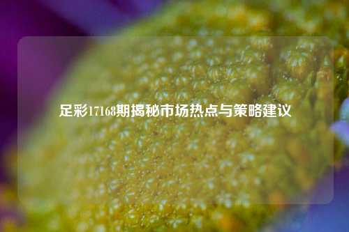 足彩17168期揭秘市场热点与策略建议