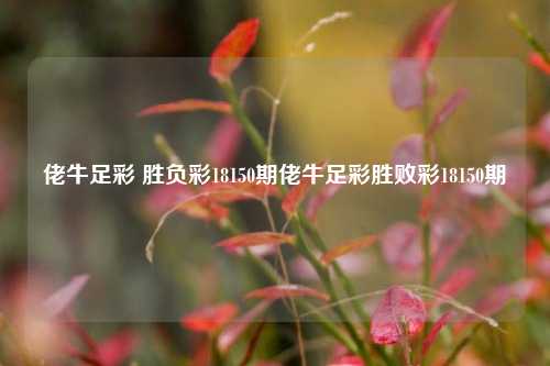 佬牛足彩 胜负彩18150期佬牛足彩胜败彩18150期