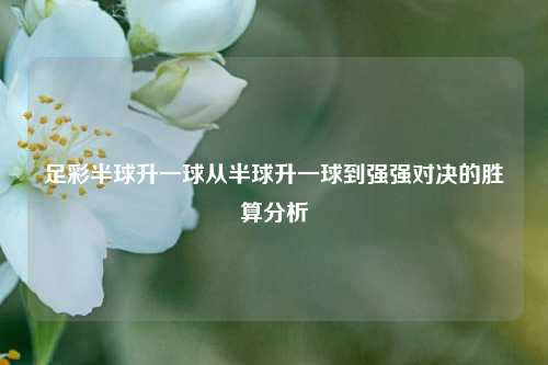 足彩半球升一球从半球升一球到强强对决的胜算分析