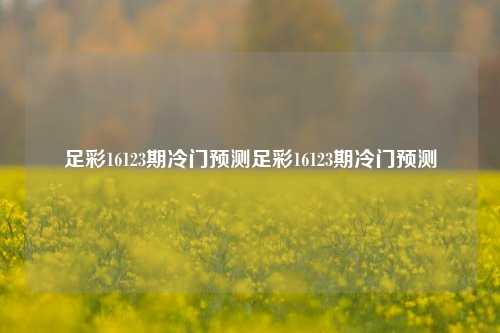 足彩16123期冷门预测足彩16123期冷门预测