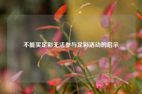不能买足彩无法参与足彩活动的启示