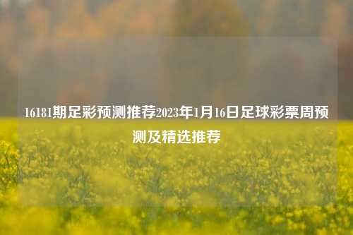 16181期足彩预测推荐2023年1月16日足球彩票周预测及精选推荐