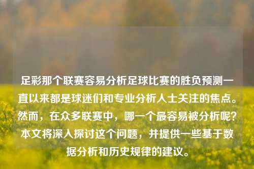 足彩那个联赛容易分析足球比赛的胜负预测一直以来都是球迷们和专业分析人士关注的焦点。然而，在众多联赛中，哪一个最容易被分析呢？本文将深入探讨这个问题，并提供一些基于数据分析和历史规律的建议。