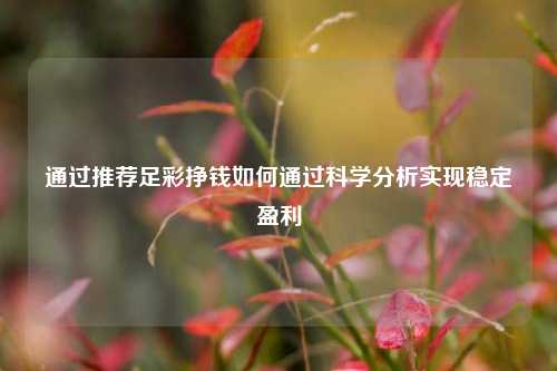 通过推荐足彩挣钱如何通过科学分析实现稳定盈利