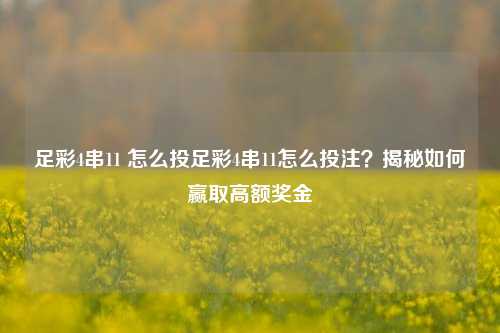 足彩4串11 怎么投足彩4串11怎么投注？揭秘如何赢取高额奖金