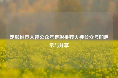 足彩推荐大神公众号足彩推荐大神公众号的启示与分享