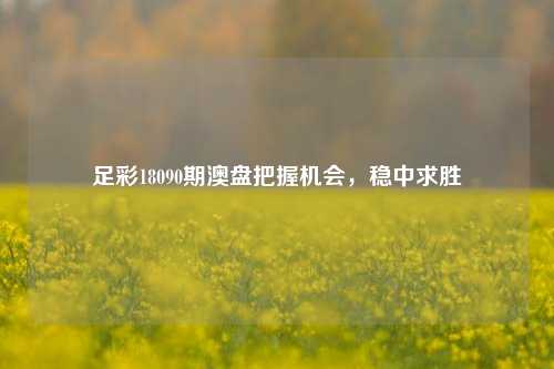 足彩18090期澳盘把握机会，稳中求胜