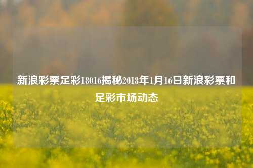 新浪彩票足彩18016揭秘2018年1月16日新浪彩票和足彩市场动态