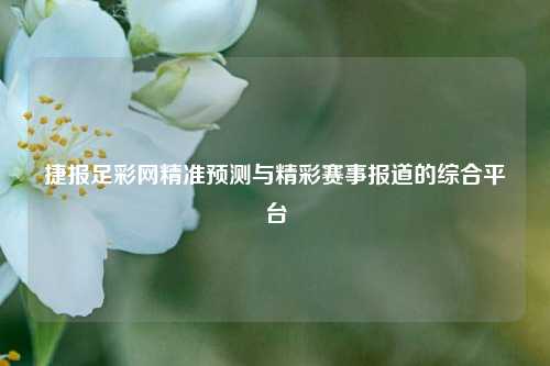 捷报足彩网精准预测与精彩赛事报道的综合平台