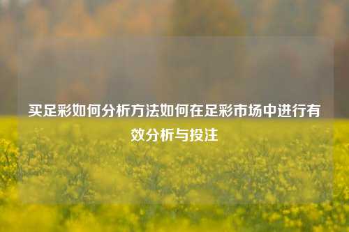 买足彩如何分析方法如何在足彩市场中进行有效分析与投注